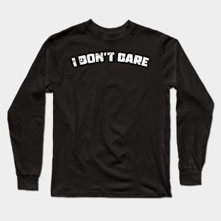 I DON'T CARE Long Sleeve T-Shirt